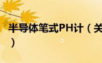 半导体笔式PH计（关于半导体笔式PH计简介）