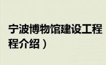 宁波博物馆建设工程（关于宁波博物馆建设工程介绍）