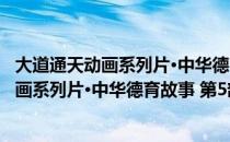 大道通天动画系列片·中华德育故事 第5部（关于大道通天动画系列片·中华德育故事 第5部简介）