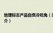 地理标志产品自贡冷吃兔（关于地理标志产品自贡冷吃兔简介）