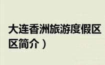 大连香洲旅游度假区（关于大连香洲旅游度假区简介）