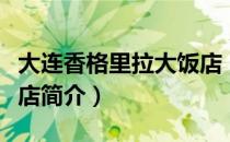 大连香格里拉大饭店（关于大连香格里拉大饭店简介）