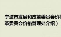 宁波市发展和改革委员会价格管理处（关于宁波市发展和改革委员会价格管理处介绍）