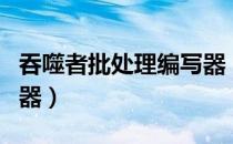 吞噬者批处理编写器（关于吞噬者批处理编写器）