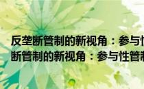 反垄断管制的新视角：参与性管制的理论和实践（关于反垄断管制的新视角：参与性管制的理论和实践介绍）