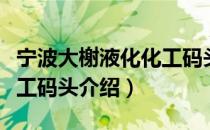 宁波大榭液化化工码头（关于宁波大榭液化化工码头介绍）