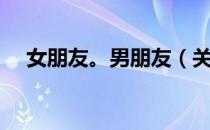 女朋友。男朋友（关于女朋友。男朋友）