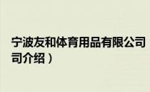 宁波友和体育用品有限公司（关于宁波友和体育用品有限公司介绍）