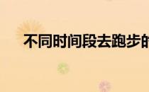 不同时间段去跑步的效果又是如何的呢