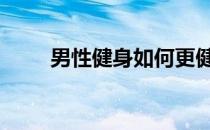 男性健身如何更健康 这五点会更好