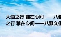 大道之行 雅在心间——八雅文化产业发展论坛（关于大道之行 雅在心间——八雅文化产业发展论坛简介）