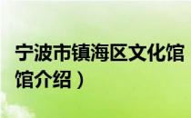 宁波市镇海区文化馆（关于宁波市镇海区文化馆介绍）