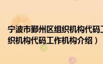 宁波市鄞州区组织机构代码工作机构（关于宁波市鄞州区组织机构代码工作机构介绍）