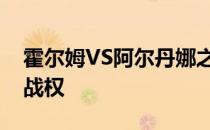 霍尔姆VS阿尔丹娜之间的胜者将有望获得挑战权