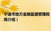 宁波市地方金融监督管理局（关于宁波市地方金融监督管理局介绍）