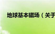 地球基本磁场（关于地球基本磁场简介）
