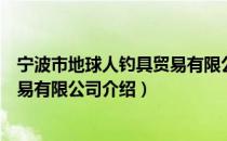 宁波市地球人钓具贸易有限公司（关于宁波市地球人钓具贸易有限公司介绍）