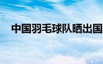 中国羽毛球队晒出国羽男单组的训练花絮