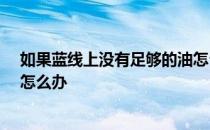 如果蓝线上没有足够的油怎么办-如果蓝线上没有足够的油怎么办 