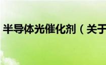 半导体光催化剂（关于半导体光催化剂简介）