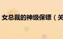 女总裁的神级保镖（关于女总裁的神级保镖）