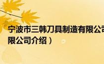 宁波市三韩刀具制造有限公司（关于宁波市三韩刀具制造有限公司介绍）
