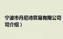 宁波市丹尼诗贸易有限公司（关于宁波市丹尼诗贸易有限公司介绍）