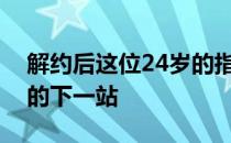 解约后这位24岁的指挥可能很快就将宣布他的下一站