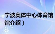宁波奥体中心体育馆（关于宁波奥体中心体育馆介绍）