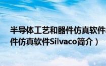 半导体工艺和器件仿真软件Silvaco（关于半导体工艺和器件仿真软件Silvaco简介）