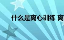 什么是离心训练 离心训练有什么好处 