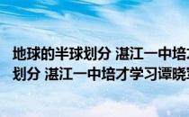 地球的半球划分 湛江一中培才学习谭晓军（关于地球的半球划分 湛江一中培才学习谭晓军简介）