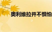 奥利维拉并不惧怕与钱德勒正面拼拳