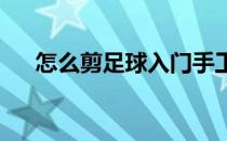 怎么剪足球入门手工剪纸足球怎么剪的