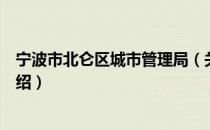 宁波市北仑区城市管理局（关于宁波市北仑区城市管理局介绍）