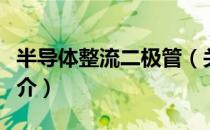 半导体整流二极管（关于半导体整流二极管简介）