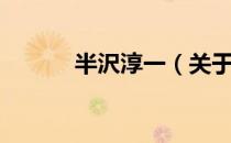 半沢淳一（关于半沢淳一简介）