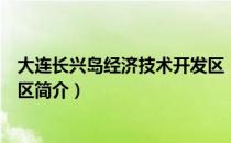 大连长兴岛经济技术开发区（关于大连长兴岛经济技术开发区简介）
