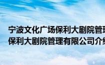 宁波文化广场保利大剧院管理有限公司（关于宁波文化广场保利大剧院管理有限公司介绍）