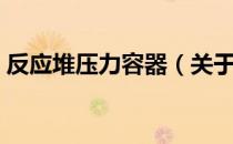 反应堆压力容器（关于反应堆压力容器介绍）