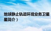 地球静止轨道环境业务卫星（关于地球静止轨道环境业务卫星简介）