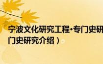 宁波文化研究工程·专门史研究（关于宁波文化研究工程·专门史研究介绍）
