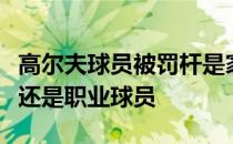 高尔夫球员被罚杆是家常便饭无论是业余球员还是职业球员