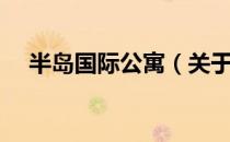 半岛国际公寓（关于半岛国际公寓简介）