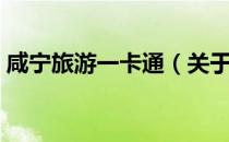 咸宁旅游一卡通（关于咸宁旅游一卡通介绍）