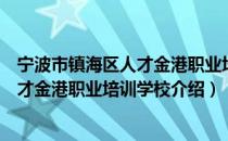 宁波市镇海区人才金港职业培训学校（关于宁波市镇海区人才金港职业培训学校介绍）