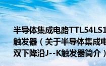 半导体集成电路TTL54LS112/CT74LS112型双下降沿J--K触发器（关于半导体集成电路TTL54LS112/CT74LS112型双下降沿J--K触发器简介）