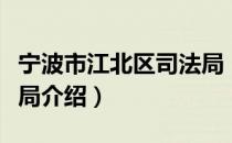 宁波市江北区司法局（关于宁波市江北区司法局介绍）