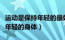 运动是保持年轻的最好方法（合适的运动拥有年轻的身体）