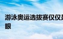游泳奥运选拔赛仅仅是半决赛成绩已经相当耀眼